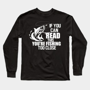 Fishing - If you can read this you're fishing too close w Long Sleeve T-Shirt